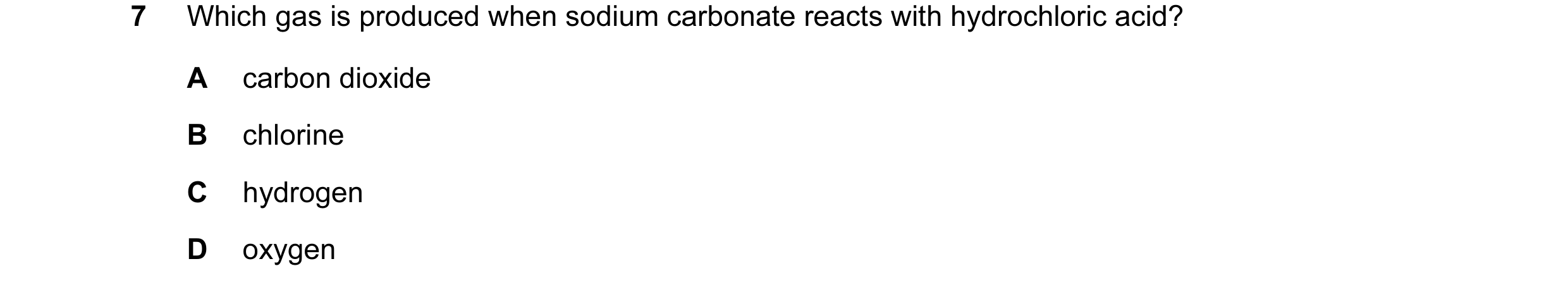 Question 6: Which gas is produced when sodium carbonate reacts with hydrochloric acid? A carbon dioxide B chlorine C hydrogen D oxygen