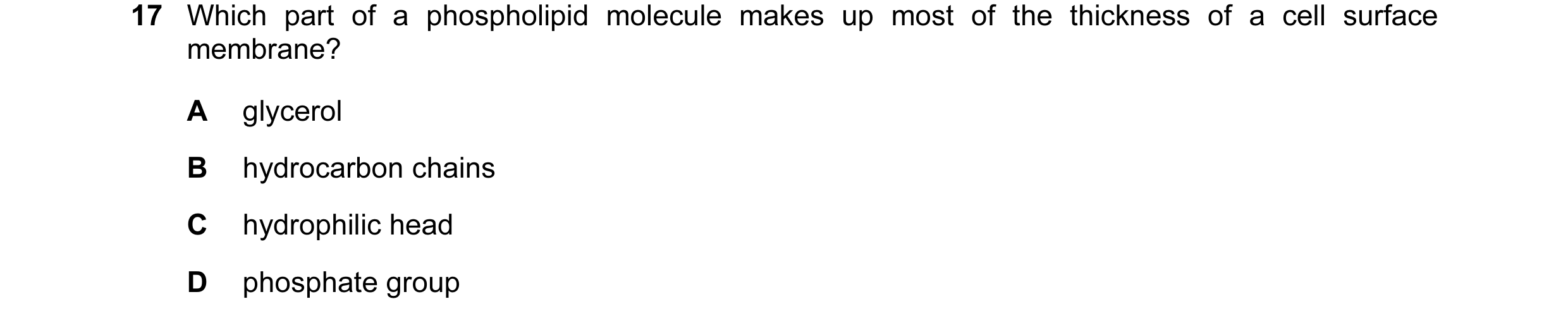 Question 6: Which part of a phospholipid molecule makes up most of the thickness of a cell surface membrane? A glycerol B hydrocarbon chains C hydrophi…