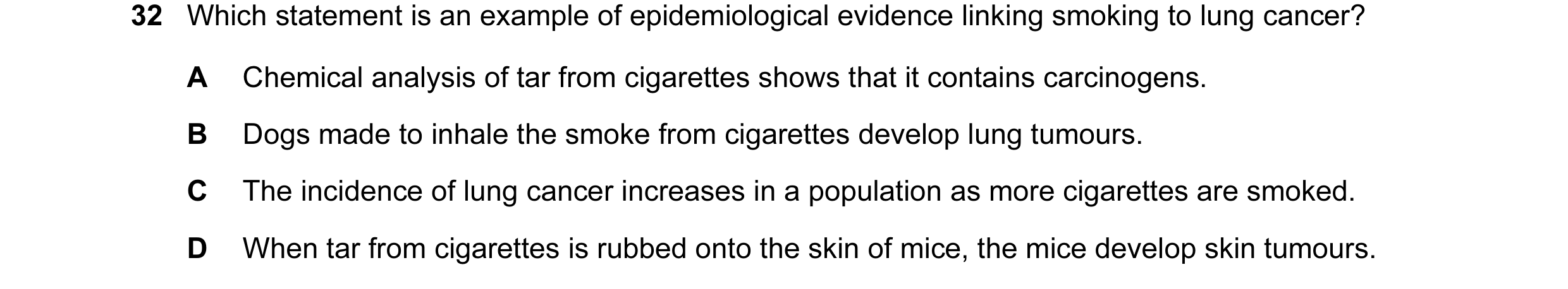 Question 8: Which statement is an example of epidemiological evidence linking smoking to lung cancer? A Chemical analysis of tar from cigarettes shows …