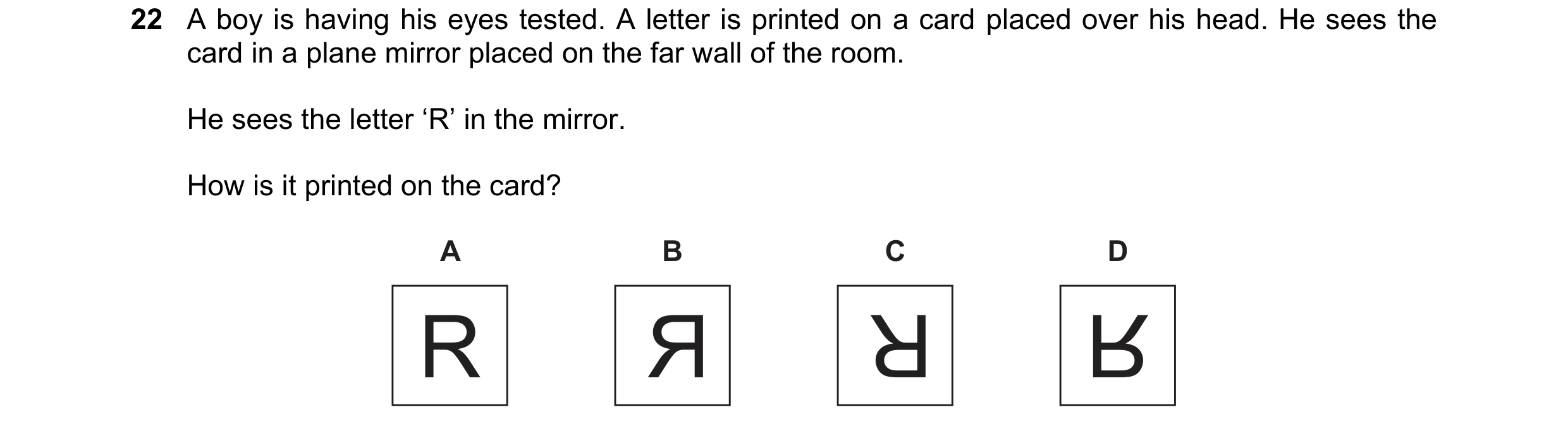Question 167: A boy is having his eyes tested. A letter is printed on a card placed over his head. He sees the card in a plane mirror placed on the far w…