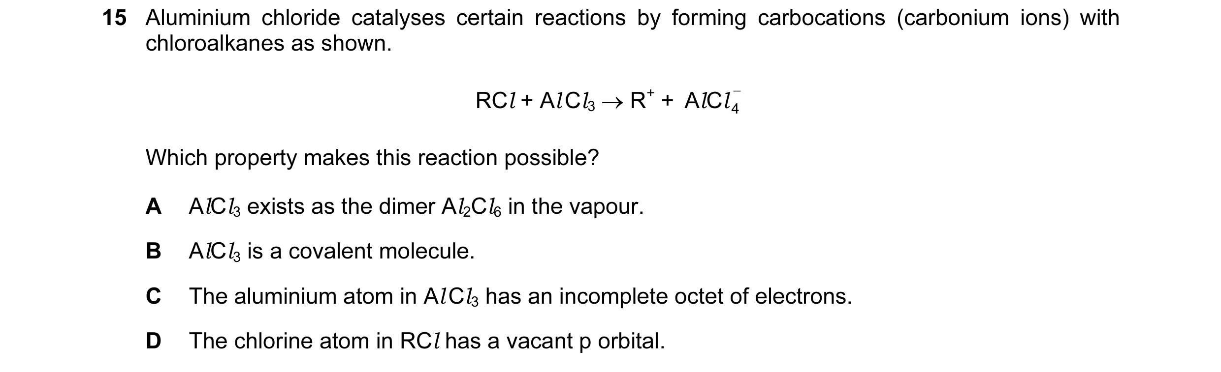 Question 8: Aluminium chloride catalyses certain reactions by forming carbocations (carbonium ions) with chloroalkanes as shown. RCl + Al Cl3 → R+ + A …