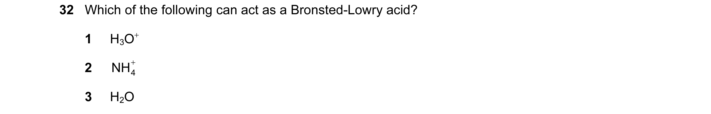 Question 2: Which of the following can act as a Bronsted-Lowry acid? 1 H3O+ 2 NH + 4 3 H2O