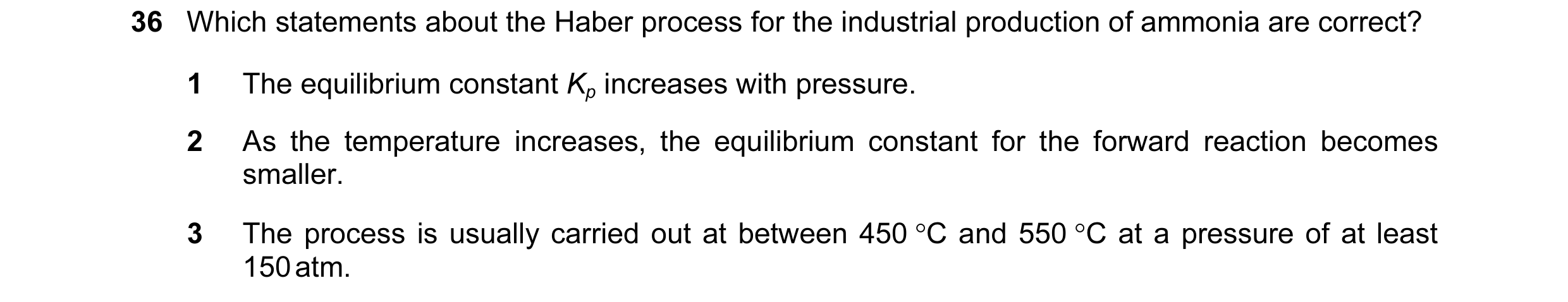 Question 14: Which statements about the Haber process for the industrial production of ammonia are correct? 1 The equilibrium constant Kp increases with…