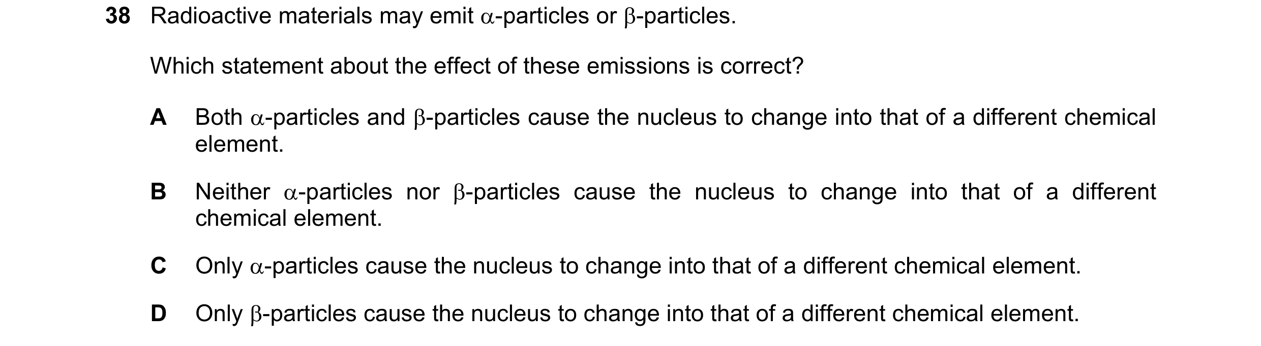 Question 97: Radioactive materials may emit α-particles or β-particles. Which statement about the effect of these emissions is correct? A Both α-particl…