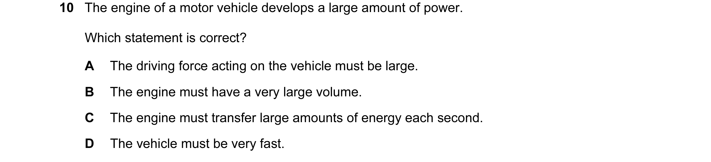 Question 122: The engine of a motor vehicle develops a large amount of power. Which statement is correct? A The driving force acting on the vehicle must …