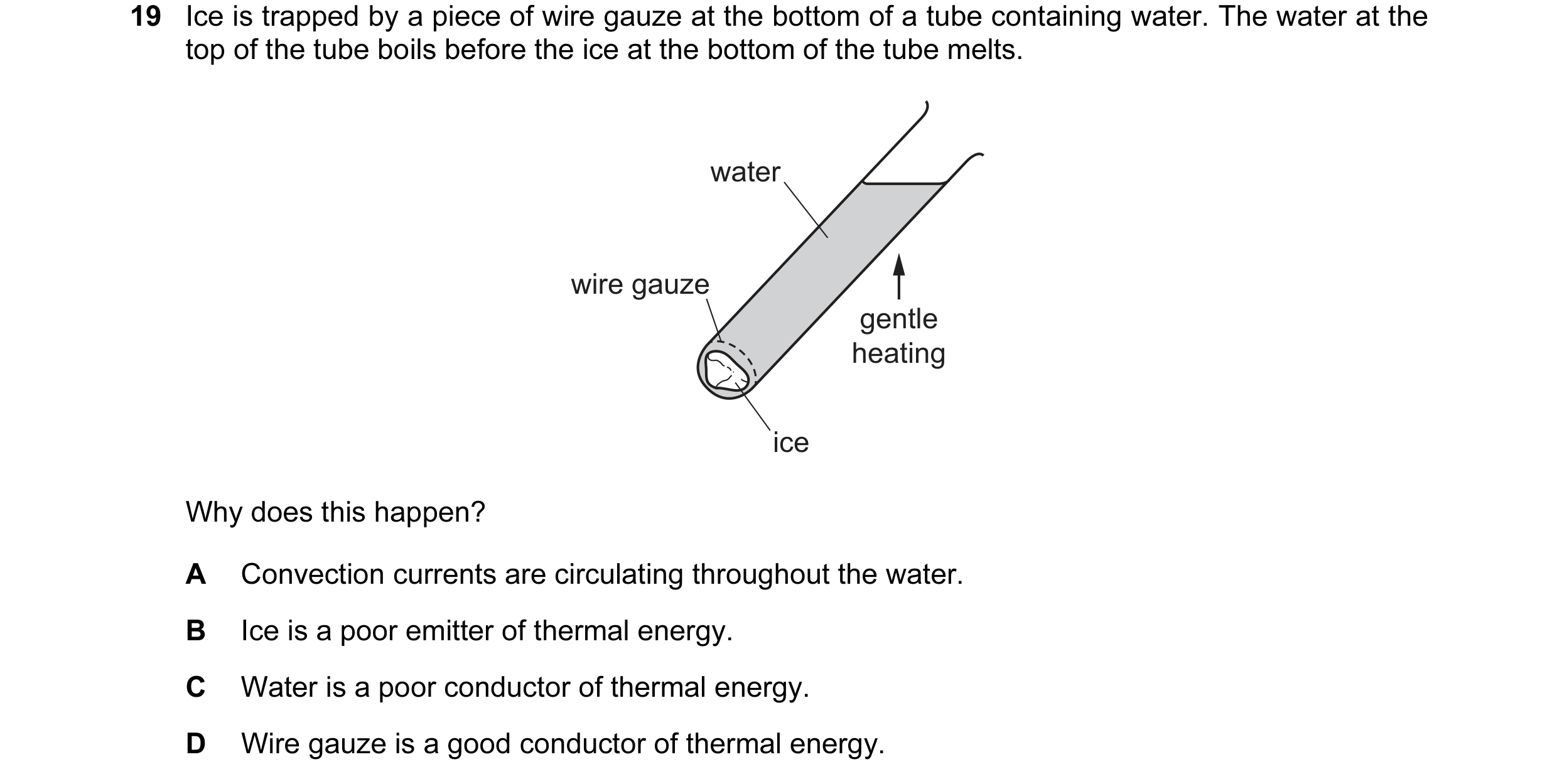 Question 99: Ice is trapped by a piece of wire gauze at the bottom of a tube containing water. The water at the top of the tube boils before the ice at …