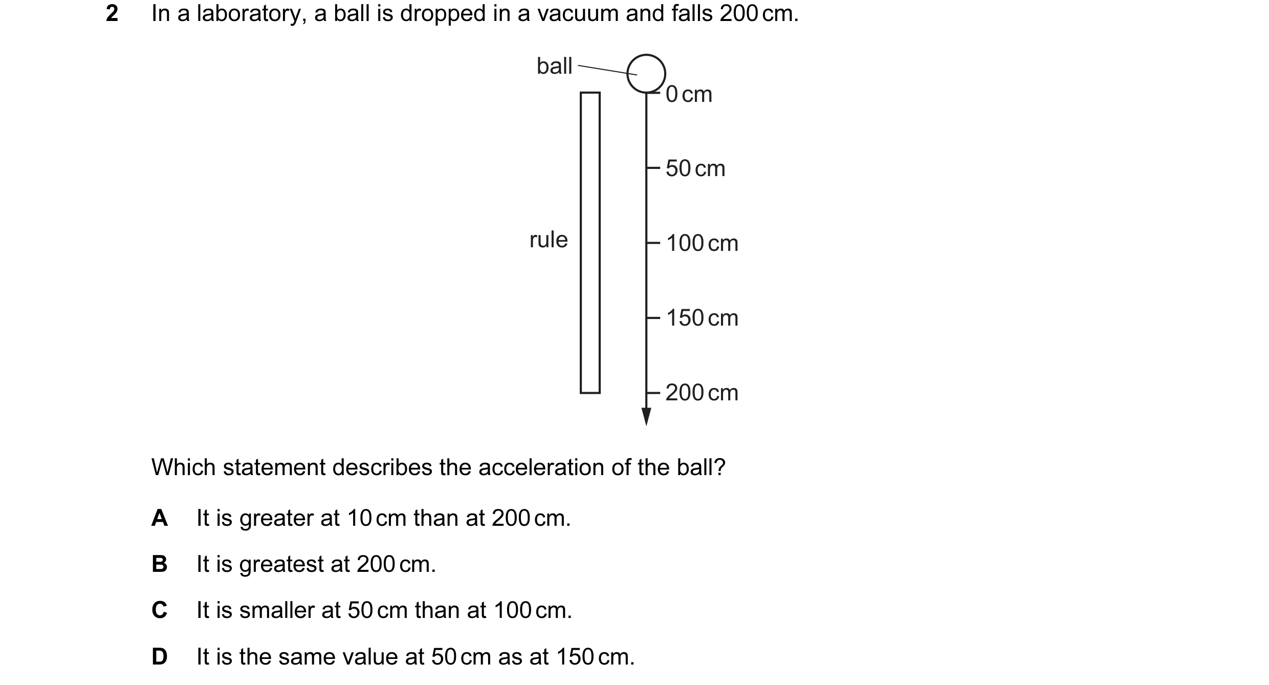 Question 129: In a laboratory, a ball is dropped in a vacuum and falls 200 cm. ball 0 cm 50 cm rule 100 cm 150 cm 200 cm Which statement describes the ac…