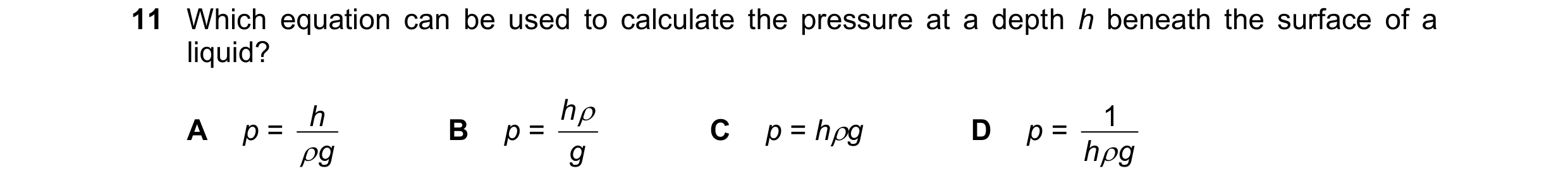 Question 74: Which equation can be used to calculate the pressure at a depth h beneath the surface of a liquid? p = h p = h  1 A B C p = hg D p =  g …