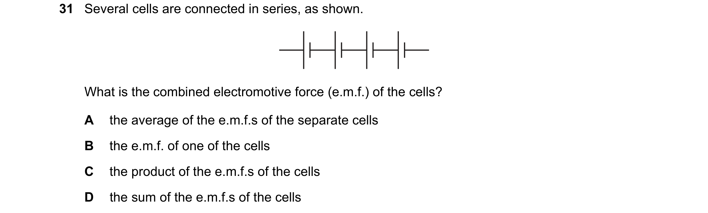 Question 197: Several cells are connected in series, as shown. What is the combined electromotive force (e.m.f.) of the cells? A the average of the e.m.f…