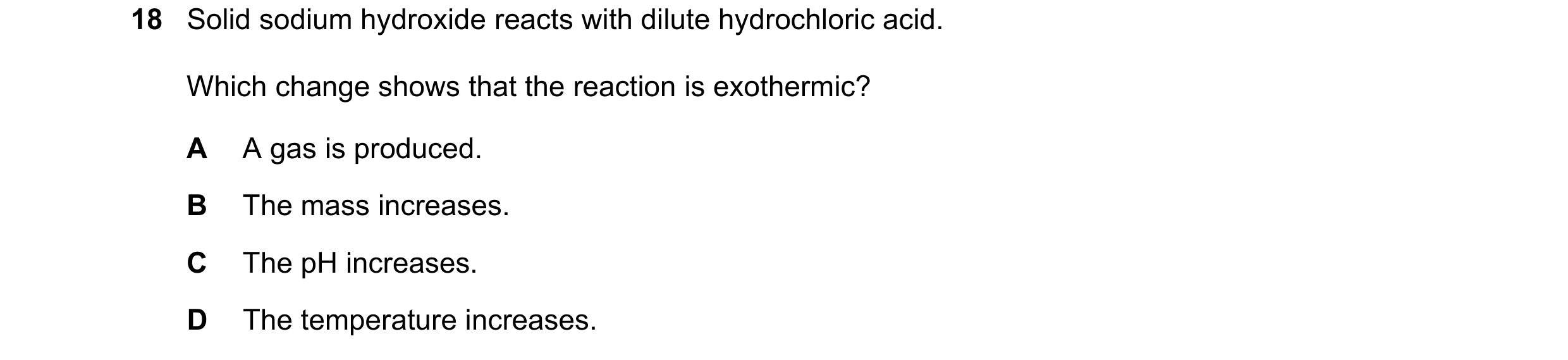 Question 53: Solid sodium hydroxide reacts with dilute hydrochloric acid. Which change shows that the reaction is exothermic? A A gas is produced. B The…