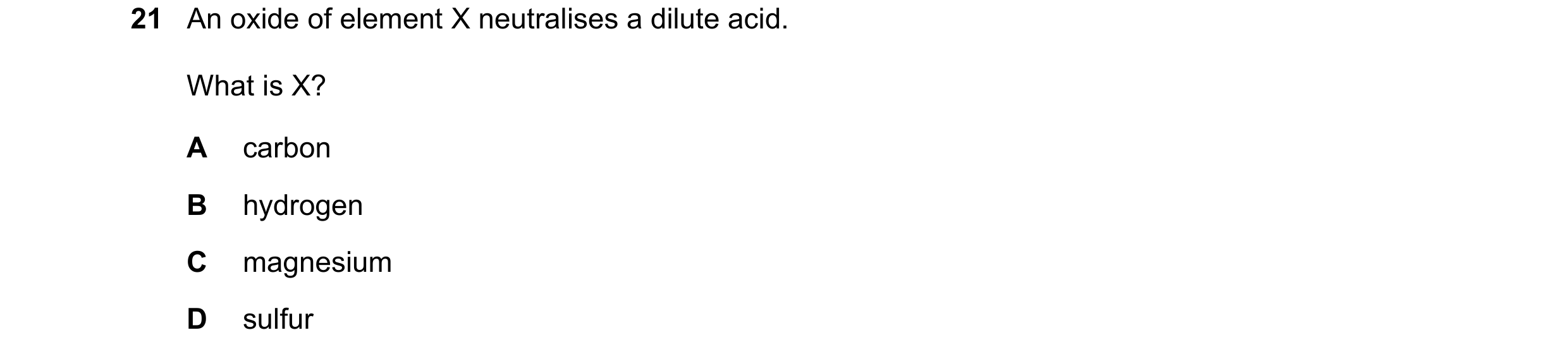Question 25: An oxide of element X neutralises a dilute acid. What is X? A carbon B hydrogen C magnesium D sulfur