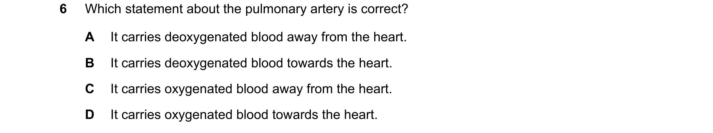 Question 26: Which statement about the pulmonary artery is correct? A It carries deoxygenated blood away from the heart. B It carries deoxygenated blood…