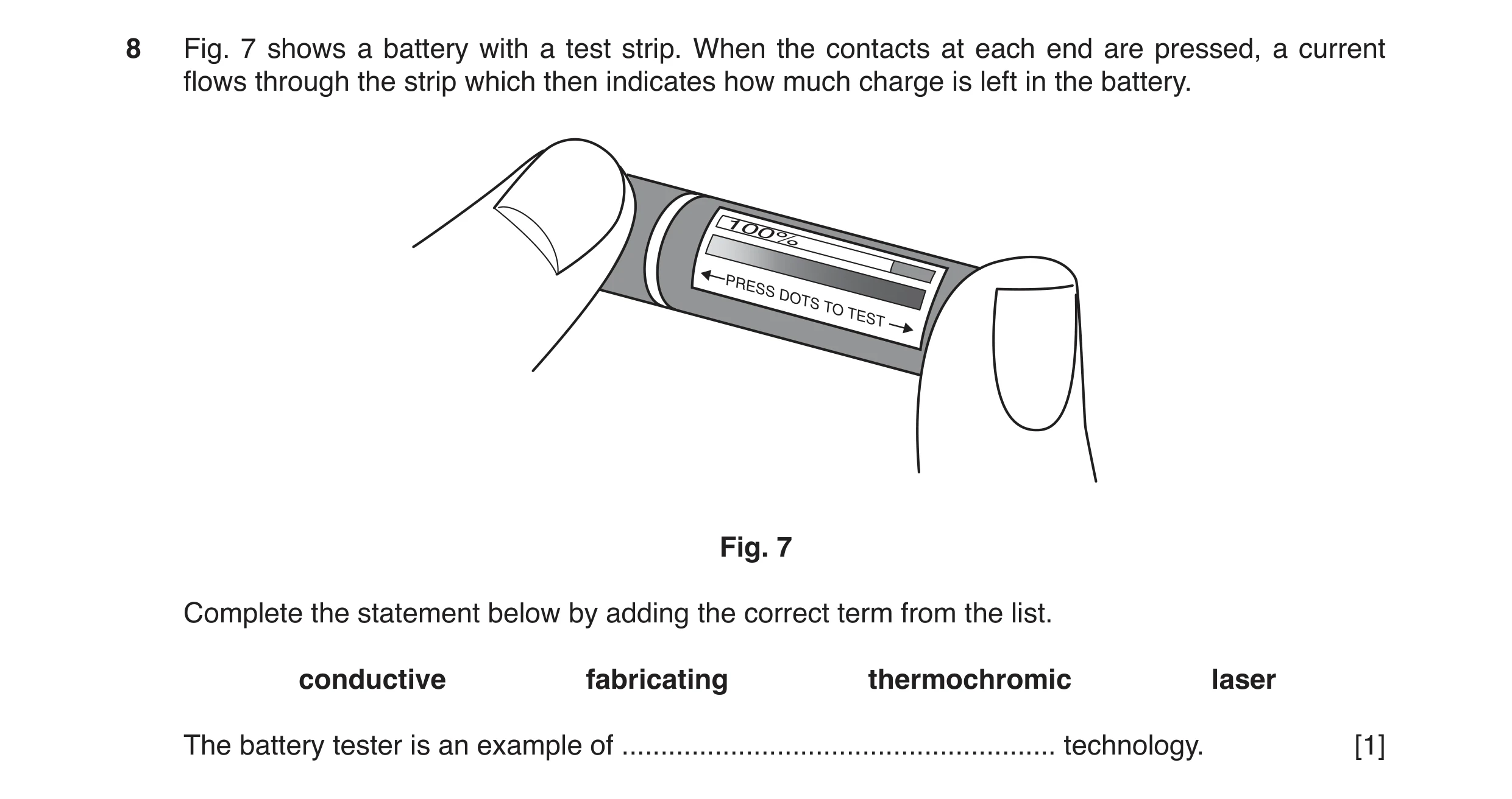 Question 2: Fig. 7 shows a battery with a test strip. When the contacts at each end are pressed, a current flows through the strip which then indicates…