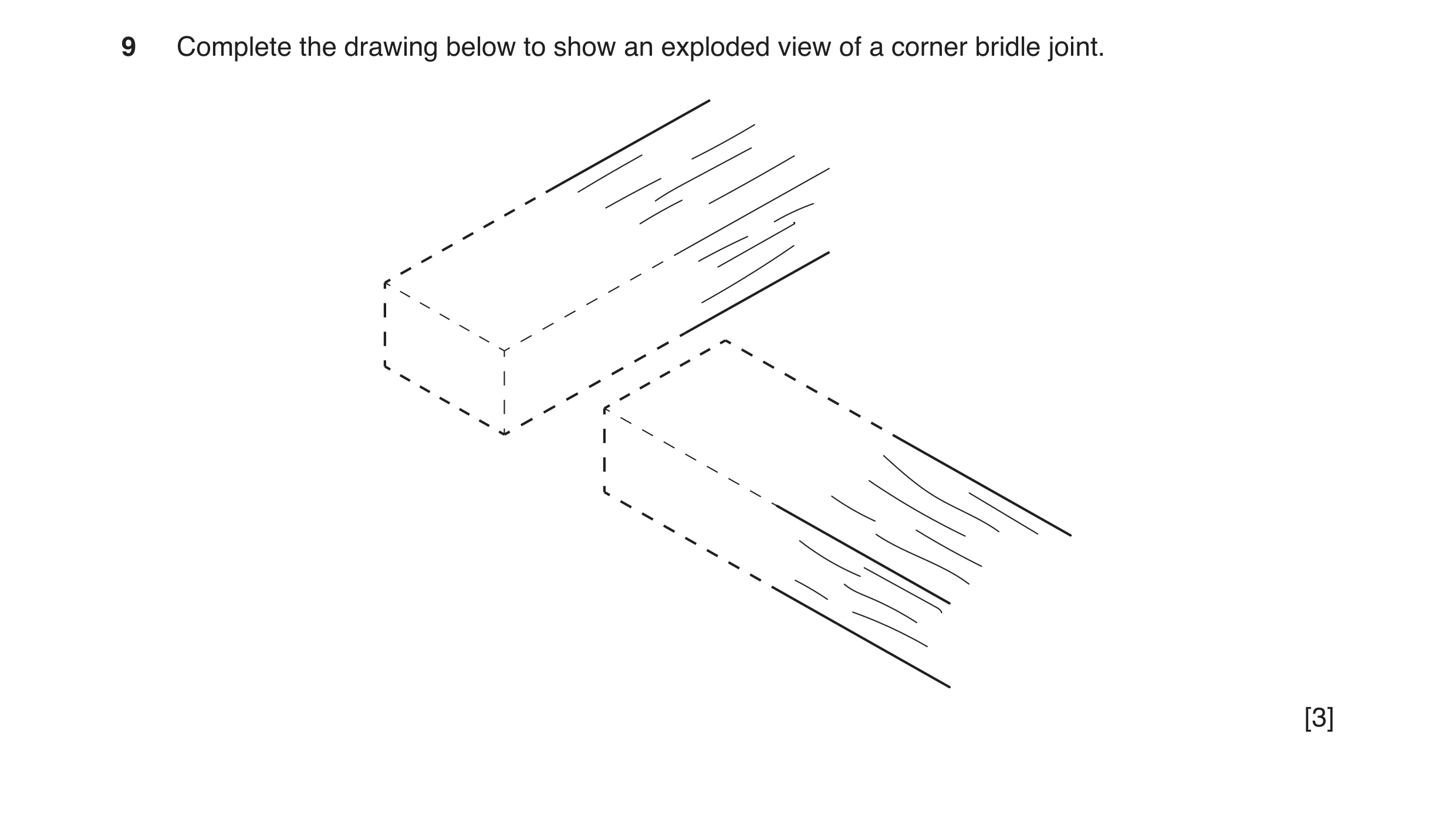 Question 67: Complete the drawing below to show an exploded view of a corner bridle joint. [3]