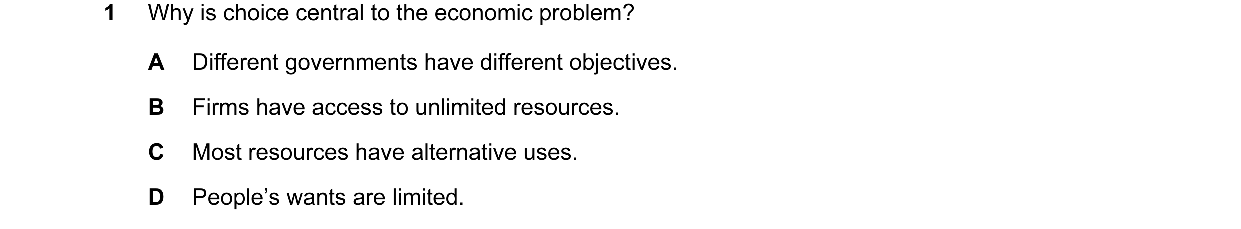 Question 70: Why is choice central to the economic problem? A Different governments have different objectives. B Firms have access to unlimited resource…