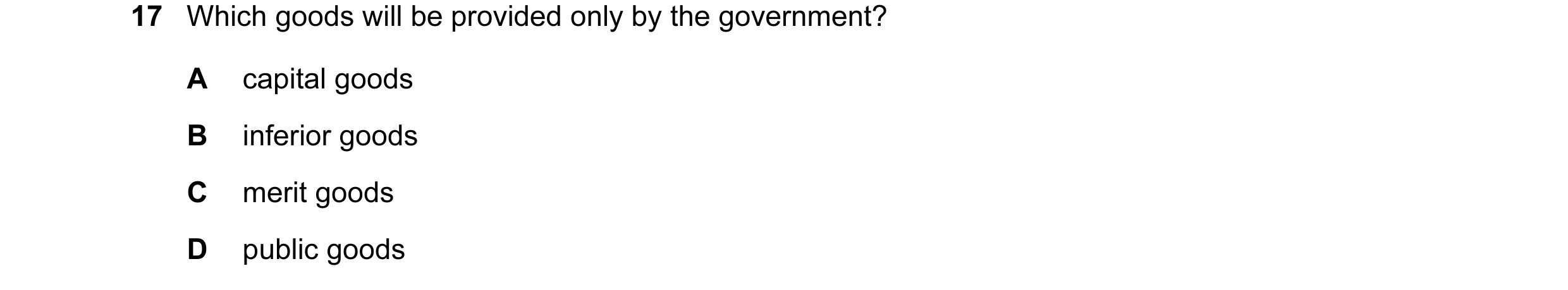 Question 15: Which goods will be provided only by the government? A capital goods B inferior goods C merit goods D public goods