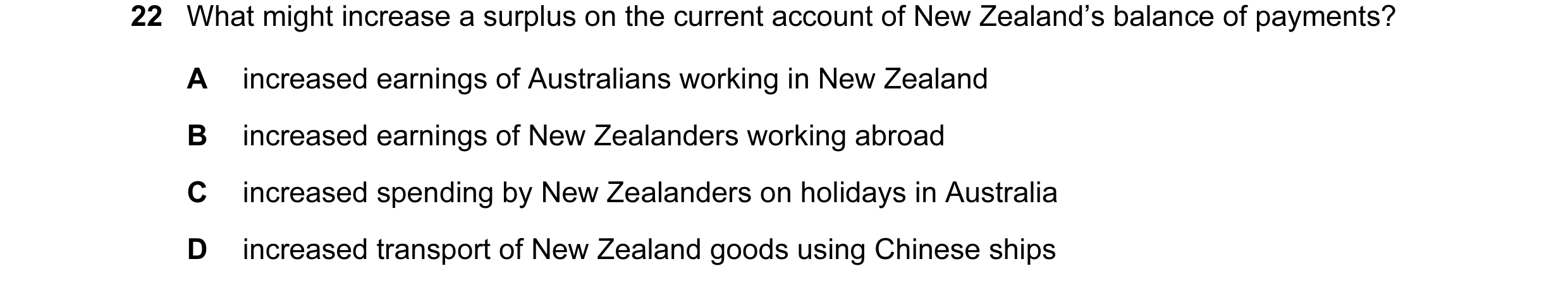 Question 133: What might increase a surplus on the current account of New Zealand’s balance of payments? A increased earnings of Australians working in N…