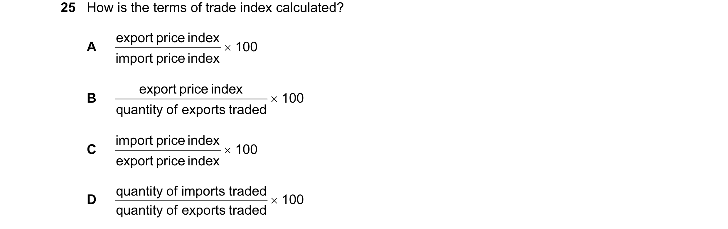 Question 134: How is the terms of trade index calculated? export price index A × 100 import price index export price index B × 100 quantity of exports tr…