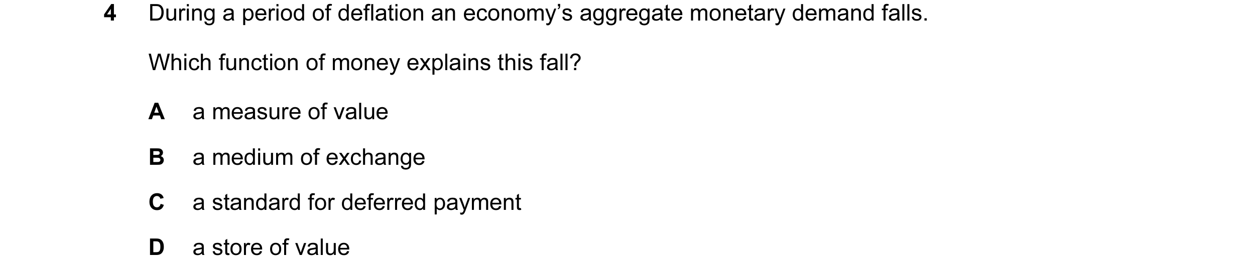 Question 120: During a period of deflation an economy’s aggregate monetary demand falls. Which function of money explains this fall? A a measure of value…
