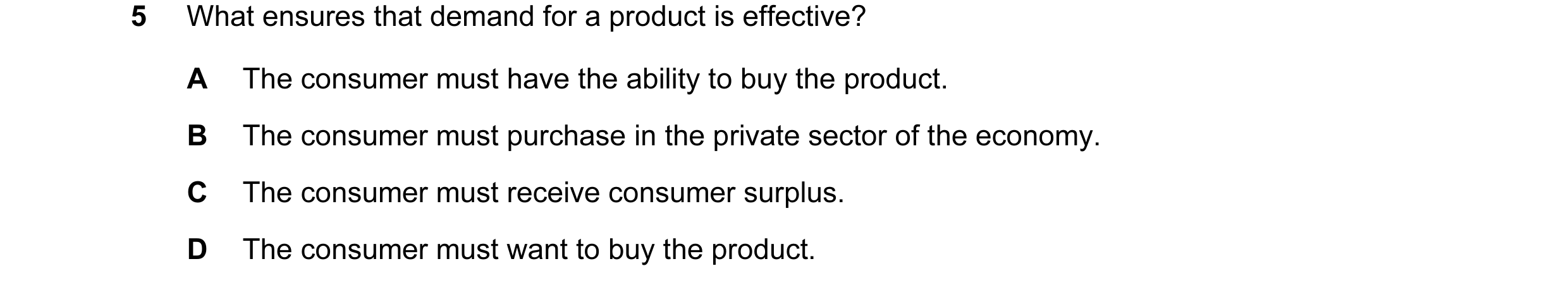 Question 124: What ensures that demand for a product is effective? A The consumer must have the ability to buy the product. B The consumer must purchase …