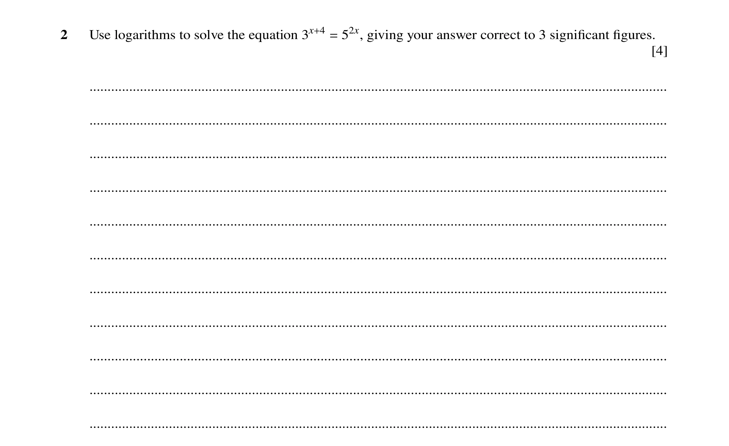 Question 45: Use logarithms to solve the equation 52x, giving your answer correct to 3 signiﬁcant ﬁgures. 3x+4 = [4] ...................................…