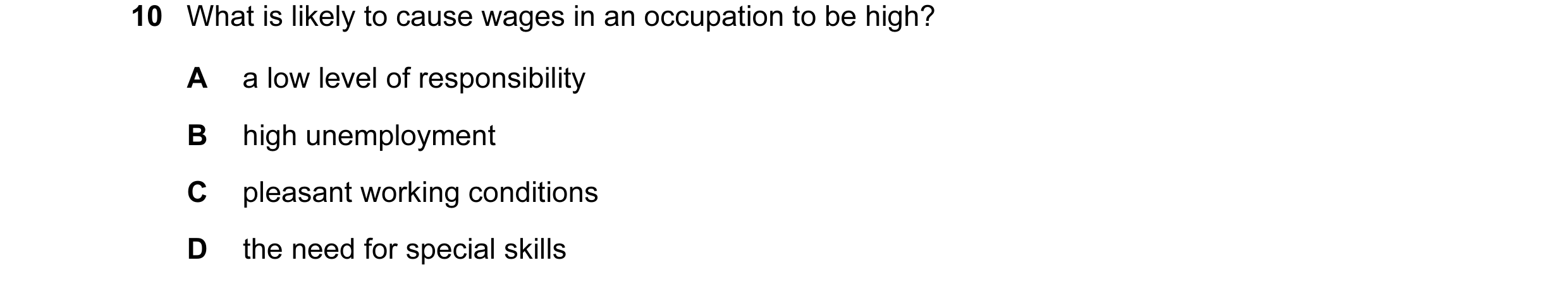 Question 38: What is likely to cause wages in an occupation to be high? A a low level of responsibility B high unemployment C pleasant working condition…