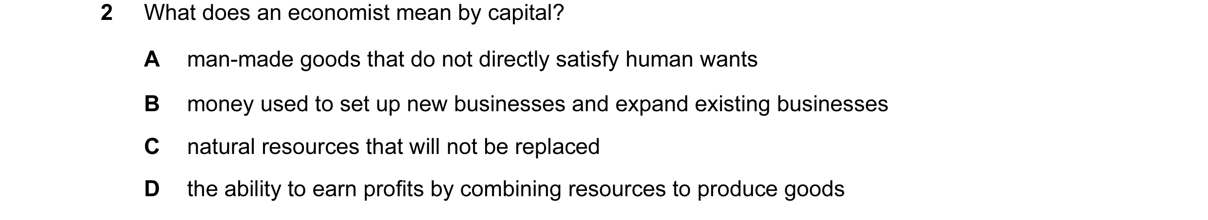 Question 29: What does an economist mean by capital? A man-made goods that do not directly satisfy human wants B money used to set up new businesses and…