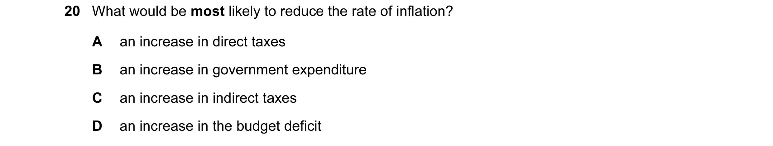 Question 23: What would be most likely to reduce the rate of inflation? A an increase in direct taxes B an increase in government expenditure C an incre…