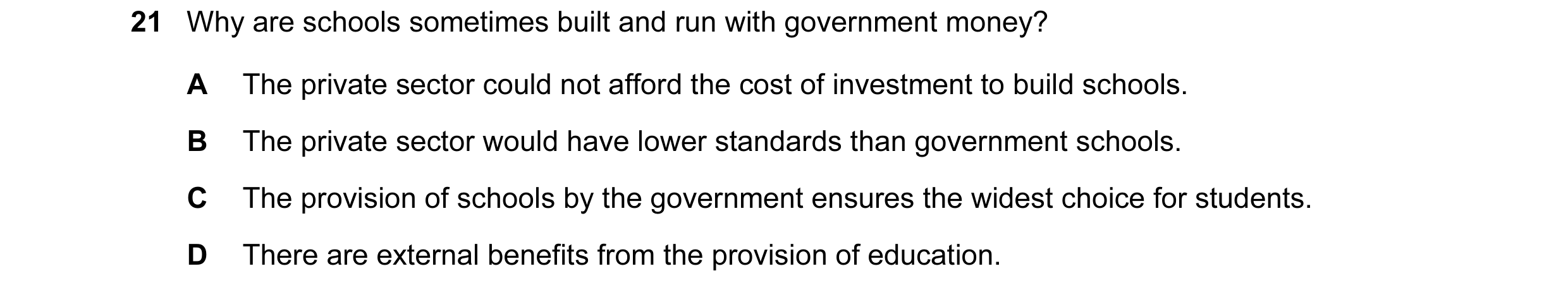Question 32: Why are schools sometimes built and run with government money? A The private sector could not afford the cost of investment to build school…