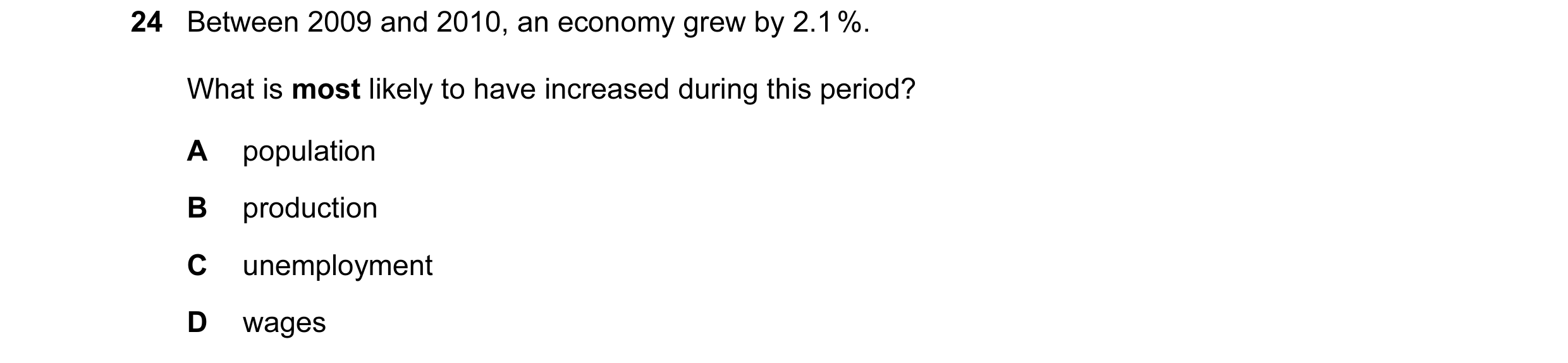 Question 39: Between 2009 and 2010, an economy grew by 2.1 %. What is most likely to have increased during this period? A population B production C unem…