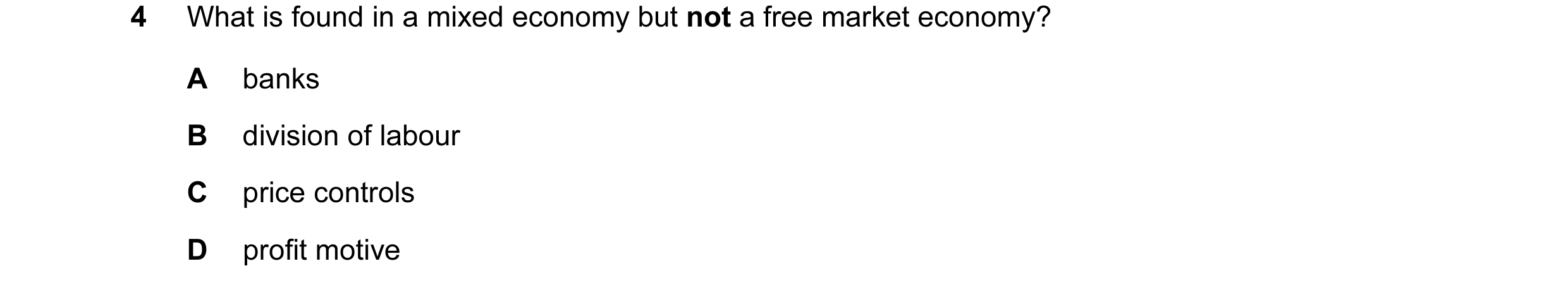 Question 12: What is found in a mixed economy but not a free market economy? A banks B division of labour C price controls D profit motive