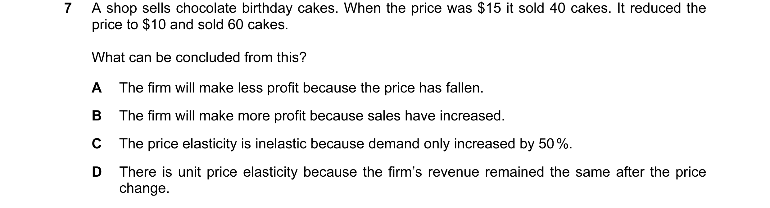 Question 14: A shop sells chocolate birthday cakes. When the price was $15 it sold 40 cakes. It reduced the price to $10 and sold 60 cakes. What can be …