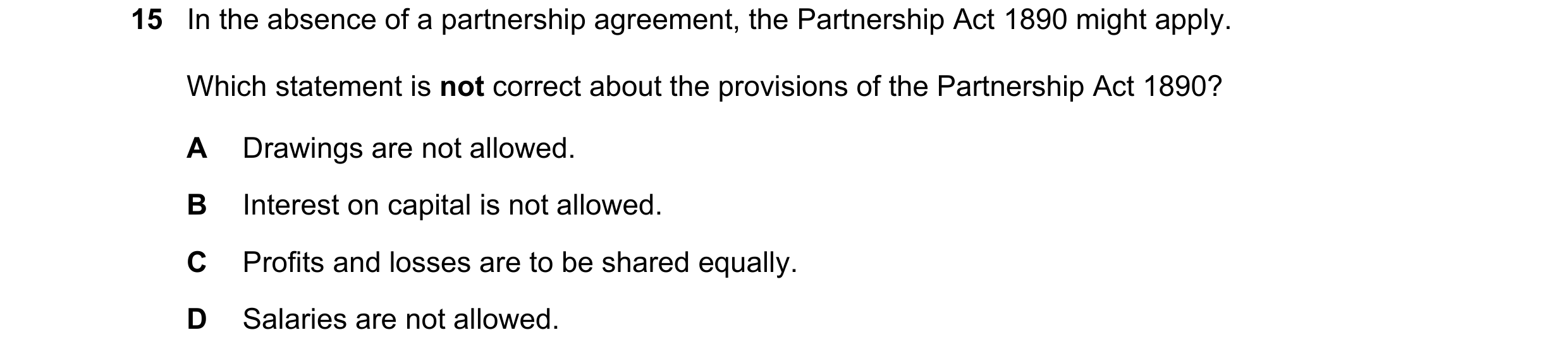 Question 278: In the absence of a partnership agreement, the Partnership Act 1890 might apply. Which statement is not correct about the provisions of the…