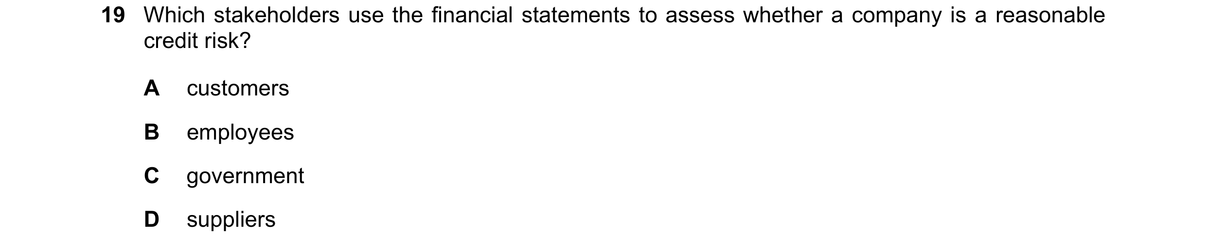 Question 306: Which stakeholders use the financial statements to assess whether a company is a reasonable credit risk? A customers B employees C governme…