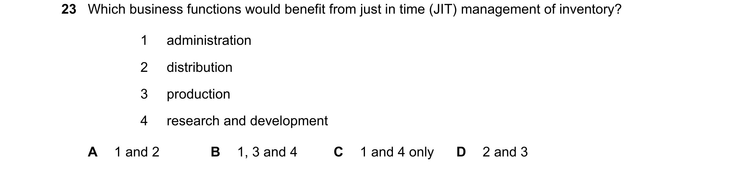 Question 372: Which business functions would benefit from just in time (JIT) management of inventory? 1 administration 2 distribution 3 production 4 rese…