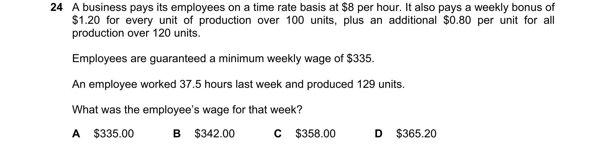 Question 373: A business pays its employees on a time rate basis at $8 per hour. It also pays a weekly bonus of $1.20 for every unit of production over 1…