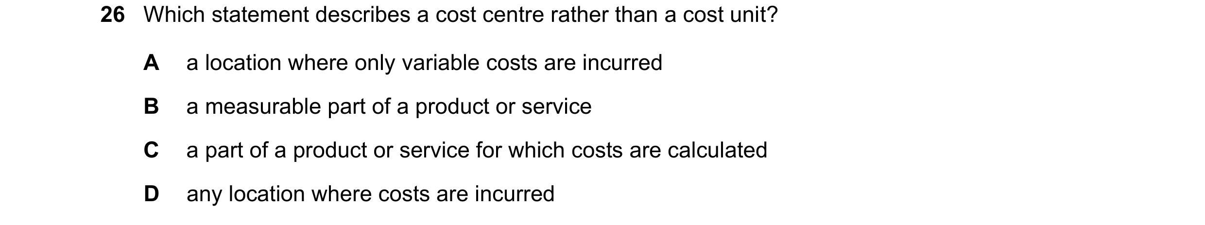 Question 489: Which statement describes a cost centre rather than a cost unit? A a location where only variable costs are incurred B a measurable part of…