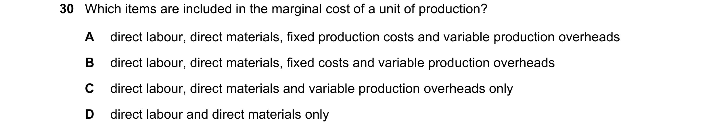 Question 376: Which items are included in the marginal cost of a unit of production? A direct labour, direct materials, fixed production costs and variab…