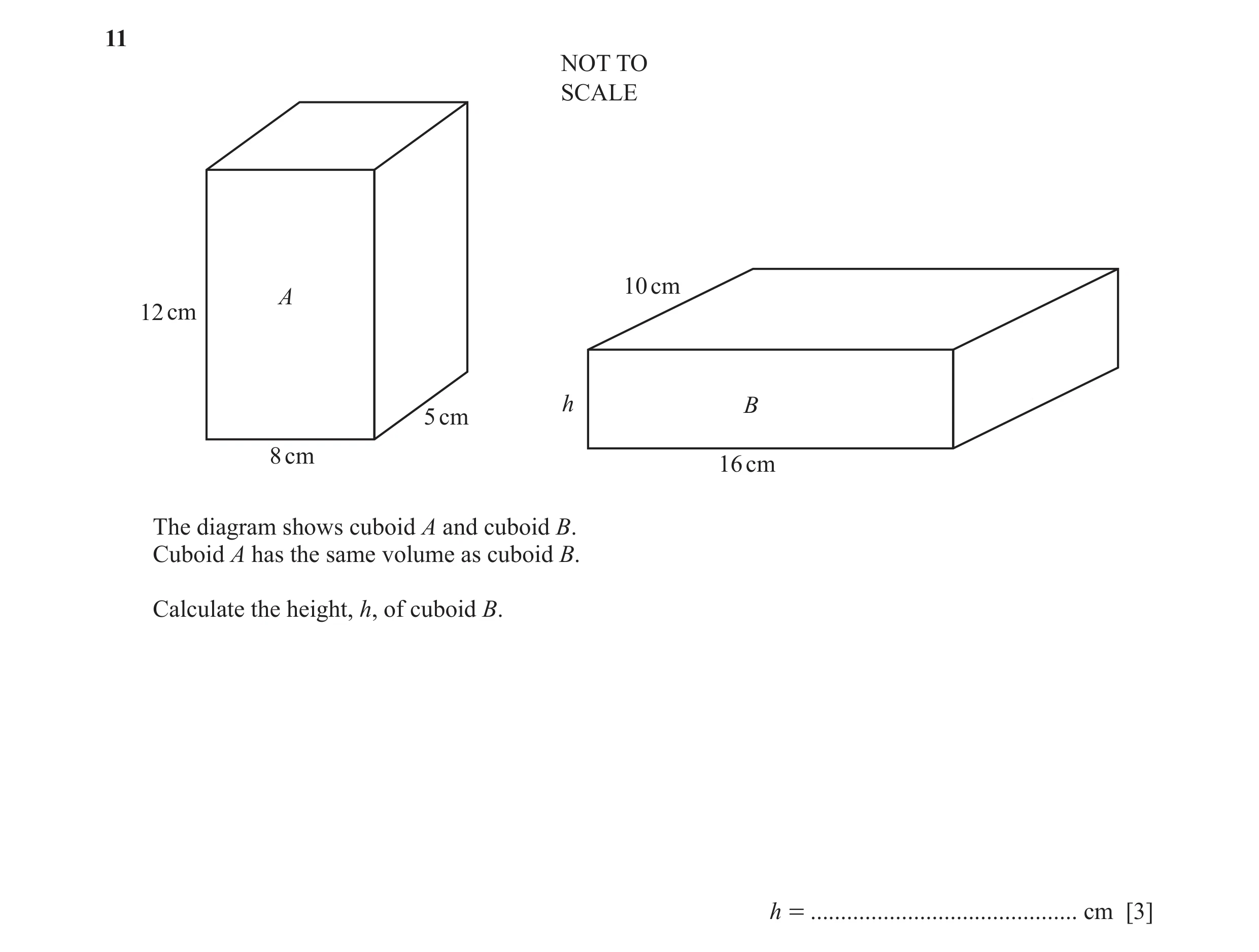 Question 41: NOT TO SCALE 10 cm A 12 cm h B 5 cm 8 cm 16 cm The diagram shows cuboid A and cuboid B. Cuboid A has the same volume as cuboid B. Calculate…
