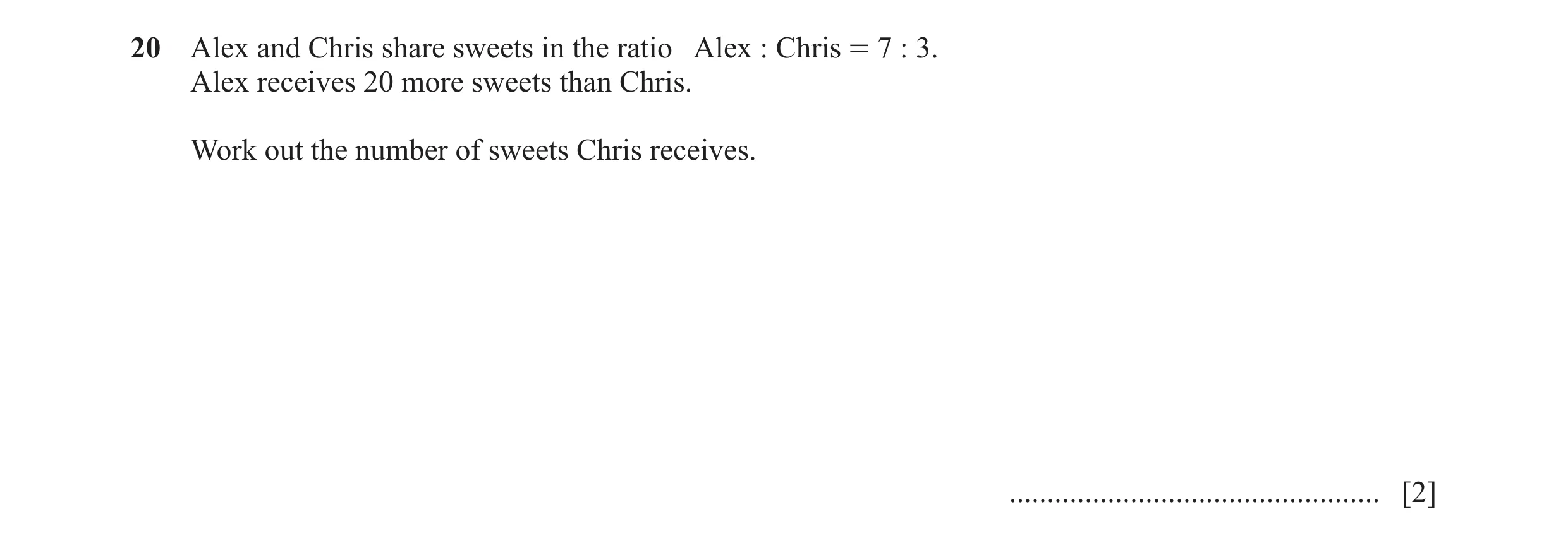 Question 104: Alex and Chris share sweets in the ratio Alex : Chris = 7 : 3. Alex receives 20 more sweets than Chris. Work out the number of sweets Chris…