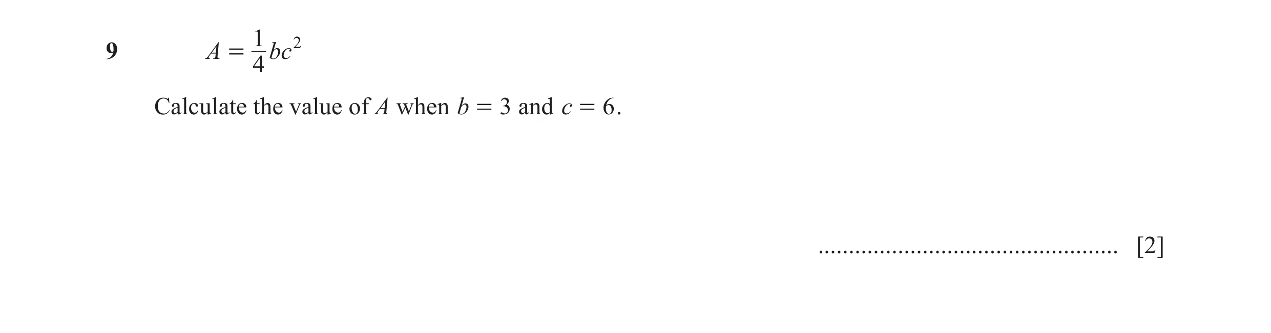 Question 47: 29 A = bc 4 Calculate the value of A when b = 3 and c = 6 . ................................................. [2]