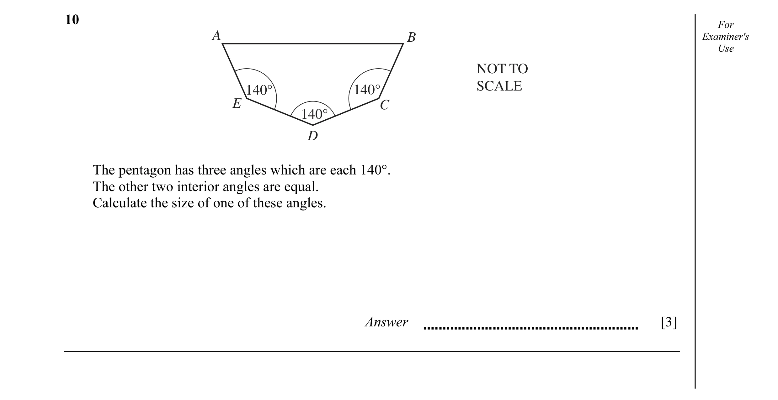 Question 7: For A B Examiner's Use NOT TO 140° 140° SCALE E C 140° D The pentagon has three angles which are each 140°. The other two interior angles a…