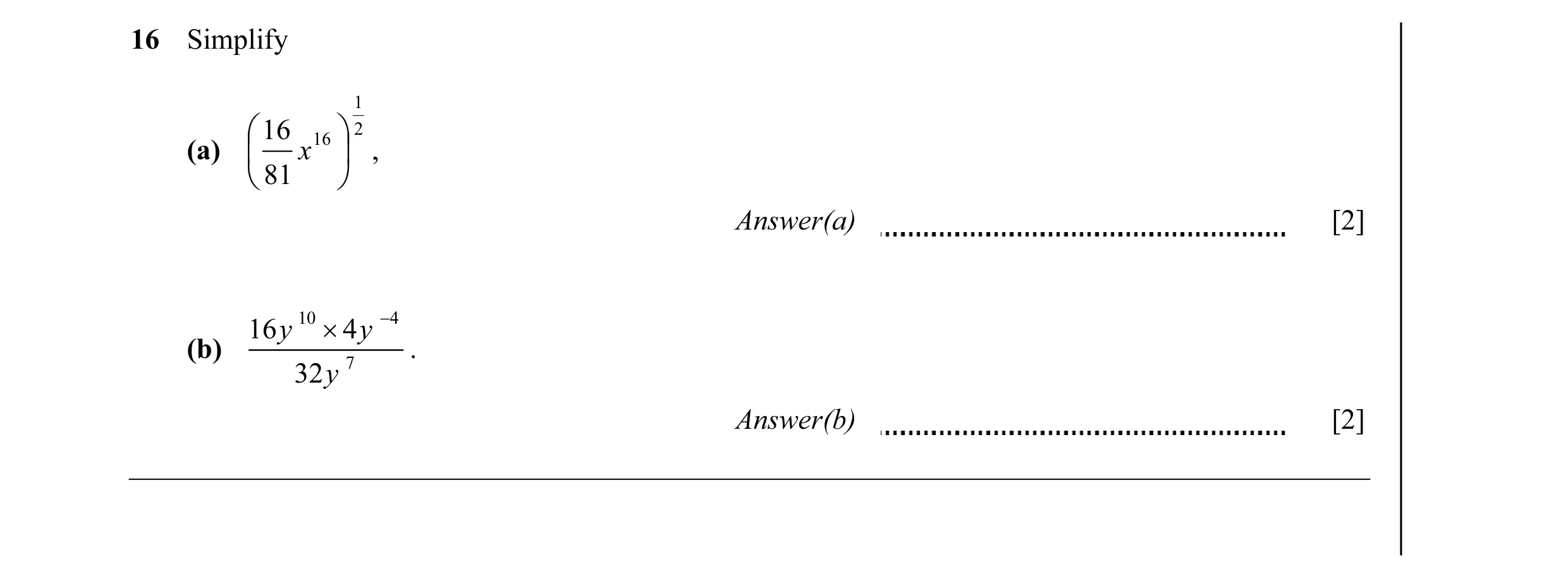 Question 5: Simplify 1  16 16  2 (a)  x  ,  81  Answer(a) [2] 16 y 10 × 4 y −4 (b) 7 . 32 y Answer(b) [2]