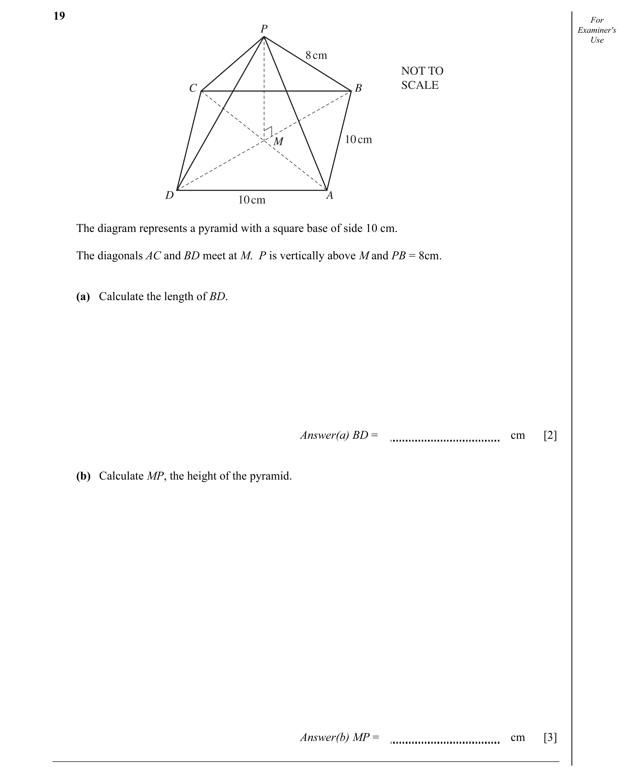 Question 2: For P Examiner's Use 8 cm NOT TO SCALE C B 10 cm M D 10 cm A The diagram represents a pyramid with a square base of side 10 cm. The diagona…