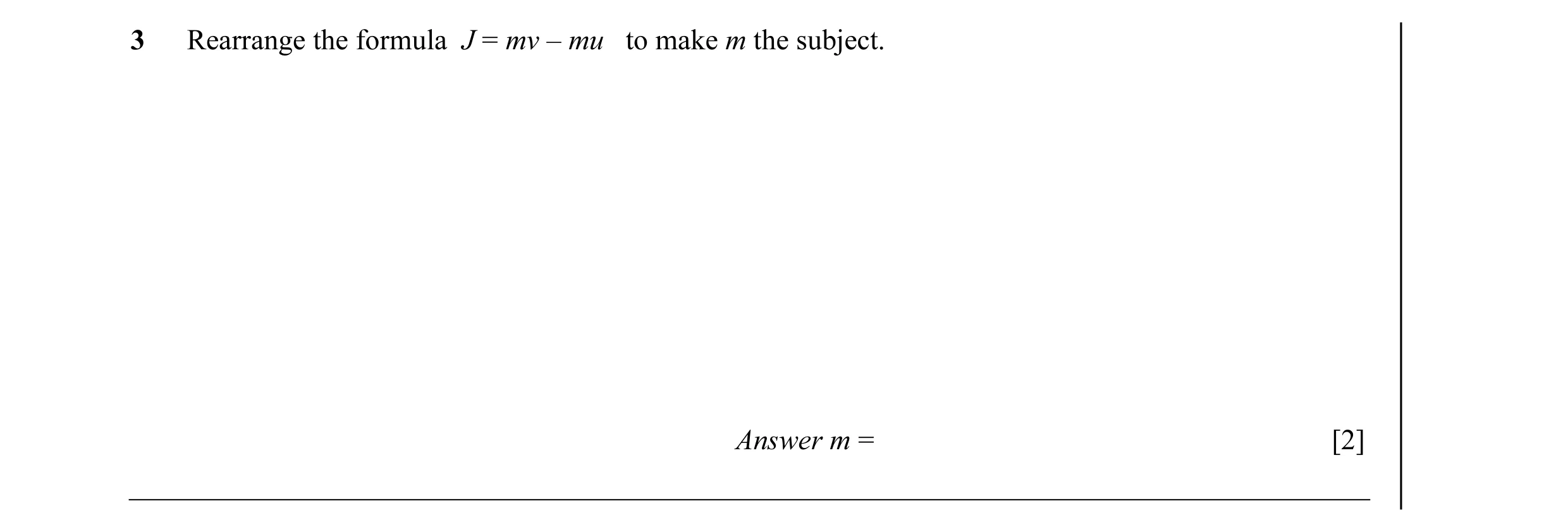 Question 15: Rearrange the formula J = mv – mu to make m the subject. Answer m = [2]
