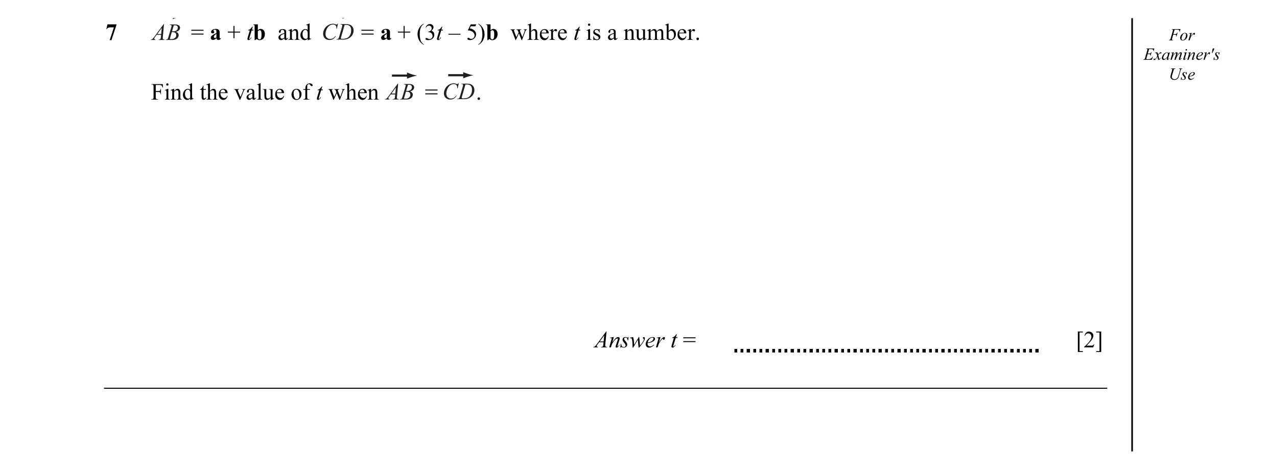 Question 7: = a + tb and = a + (3t – 5)b where t is a number. For Examiner's Use Find the value of t when = . Answer t = [2]