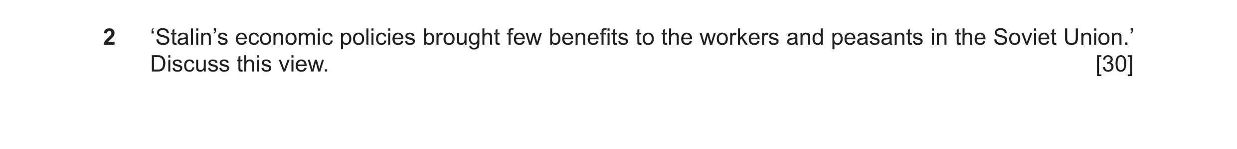 Question 26: ‘Stalin’s economic policies brought few benefits to the workers and peasants in the Soviet Union.’ Discuss this view. [30]