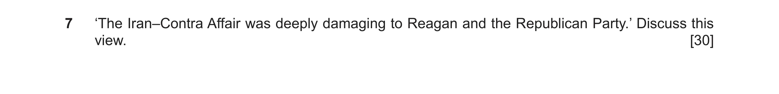 Question 19: ‘The Iran–Contra Affair was deeply damaging to Reagan and the Republican Party.’ Discuss this view. [30]