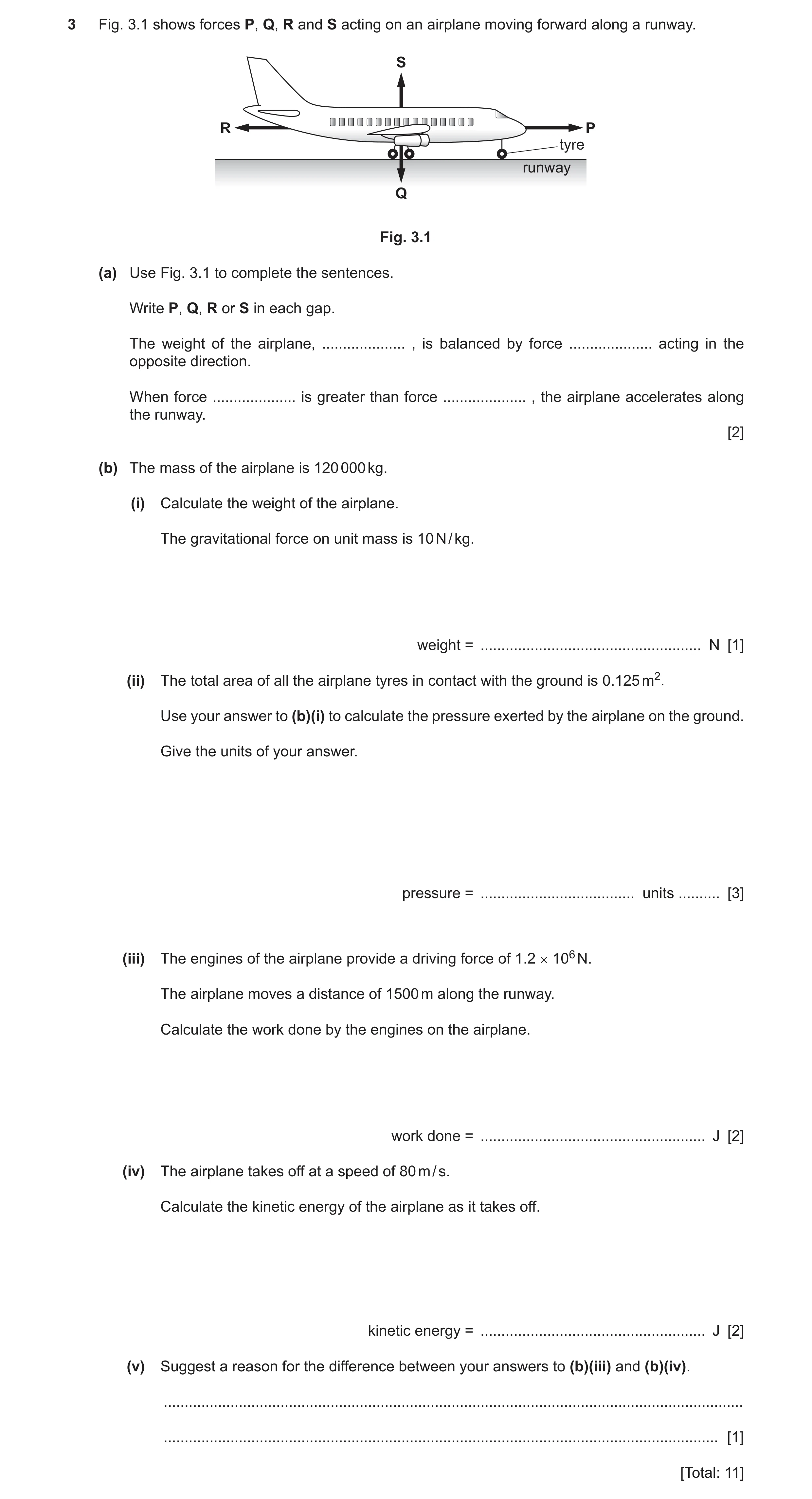 Question 10: Fig. 3.1 shows forces P, Q, R and S acting on an airplane moving forward along a runway. S R P tyre runway Q Fig. 3.1 (a) Use Fig. 3.1 to c…