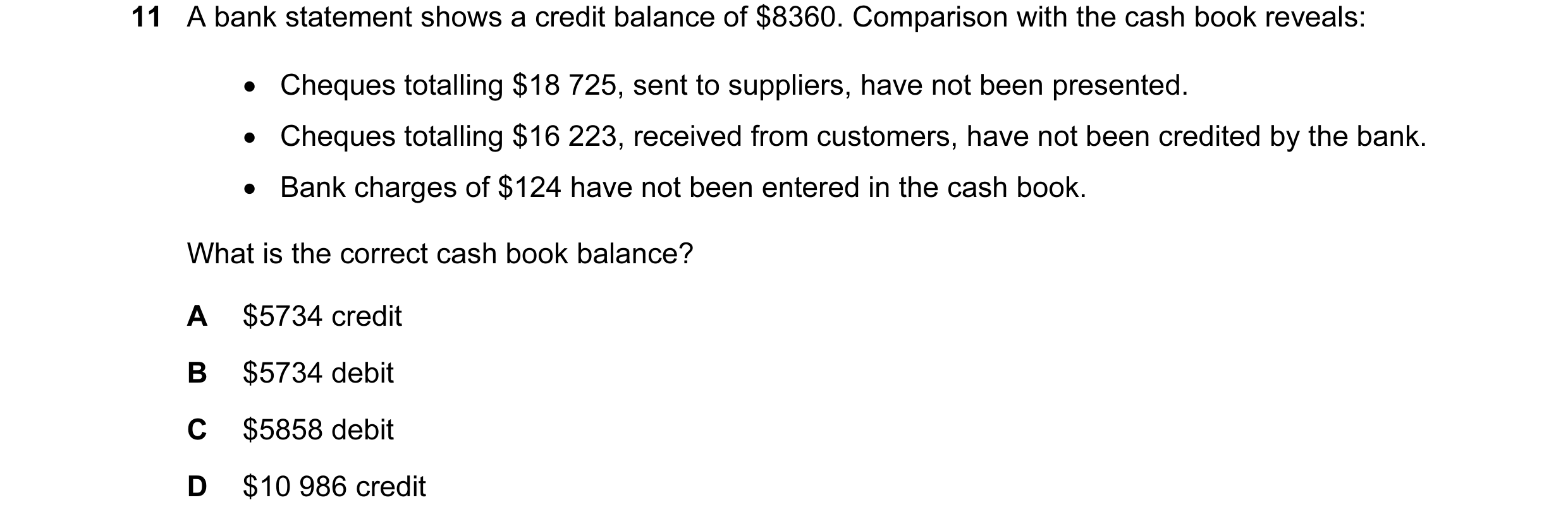 Question 8: A bank statement shows a credit balance of $8360. Comparison with the cash book reveals: • Cheques totalling $18 725, sent to suppliers, ha…